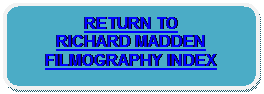 Rounded Rectangle: RETURN TO 
RICHARD MADDEN 
FILMOGRAPHY INDEX
