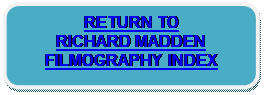 Rounded Rectangle: RETURN TO 
RICHARD MADDEN 
FILMOGRAPHY INDEX
