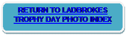 Rounded Rectangle: RETURN TO LADBROKES TROPHY DAY PHOTO INDEX