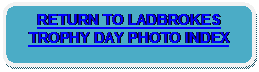 Rounded Rectangle: RETURN TO LADBROKES TROPHY DAY PHOTO INDEX