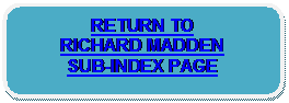 Rounded Rectangle: RETURN TO 
RICHARD MADDEN 
SUB-INDEX PAGE 

